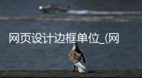 网页设计边框单位_(网页设计边框三要素) 