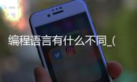 编程语言有什么不同_(编程和编程语言的区别) 