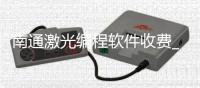 南通激光编程软件收费_(激光加工编程软件有哪些)