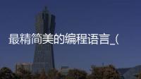 最精简美的编程语言_(简单编程语言有哪几种)