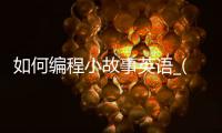 如何编程小故事英语_(如何编程小故事英语版)