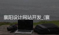 襄阳设计网站开发_(襄阳设计网站开发招聘信息) 
