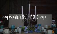 wps网页设计的（wps网页制作） 